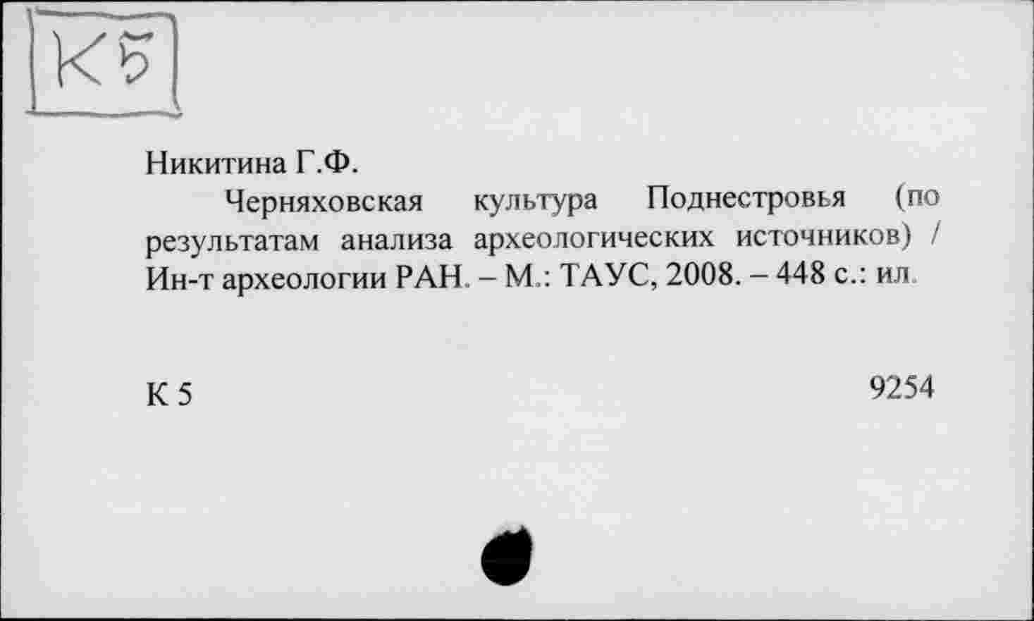﻿Никитина Г.Ф.
Черняховская культура Поднестровья (по результатам анализа археологических источников) / Ин-т археологии РАН. - М.: ТАУС, 2008. - 448 с.: ил
К5
9254